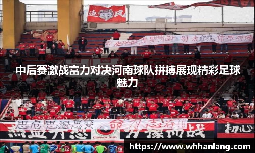 中后赛激战富力对决河南球队拼搏展现精彩足球魅力