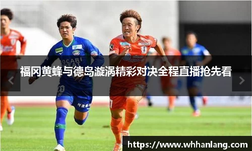 福冈黄蜂与德岛漩涡精彩对决全程直播抢先看